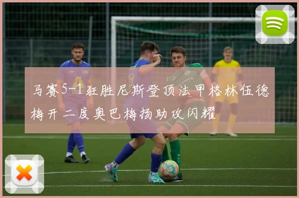 马赛5-1狂胜尼斯登顶法甲格林伍德梅开二度奥巴梅扬助攻闪耀