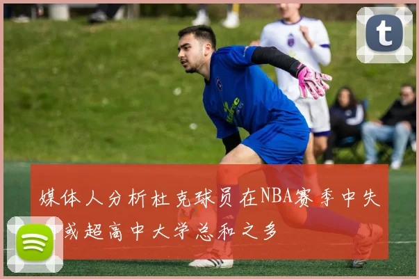 媒体人分析杜克球员在NBA赛季中失利或超高中大学总和之多