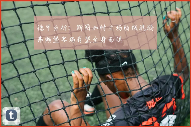 德甲分析：斯图加特主场防线脆弱弗赖堡客场有望全身而退