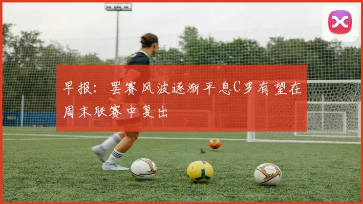 早报：罢赛风波逐渐平息C罗有望在周末联赛中复出