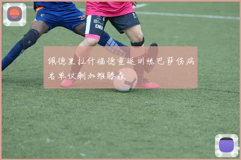 佩德里拉什福德重返训练巴萨伤病名单仅剩加维滕森